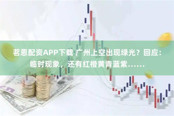 茗恩配资APP下载 广州上空出现绿光？回应：临时现象，还有红橙黄青蓝紫……