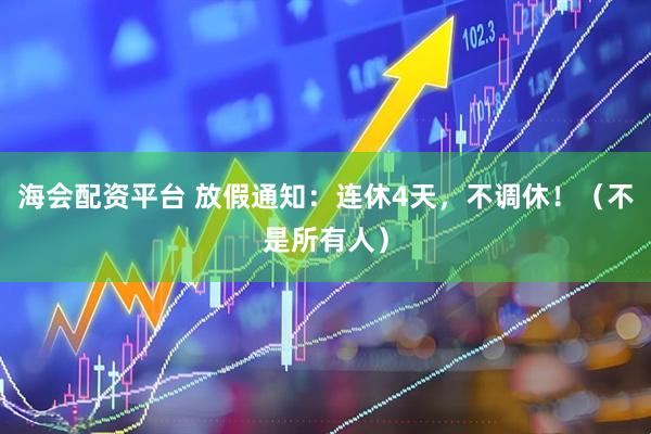 海会配资平台 放假通知：连休4天，不调休！（不是所有人）