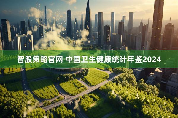 智股策略官网 中国卫生健康统计年鉴2024